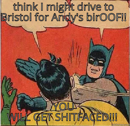 Andy's birthday  - THINK I MIGHT DRIVE TO BRISTOL FOR ANDY'S BIROOF!!  YOU WILL GET SHITFACED!!!  Batman Slapping Robin