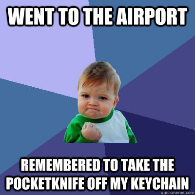 Went to the airport remembered to take the pocketknife off my keychain  Success Kid