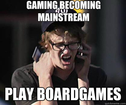 Gaming Becoming Mainstream Play Boardgames  Sad Hipster