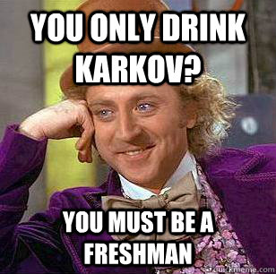 You Only Drink Karkov? You Must Be A Freshman  Condescending Wonka