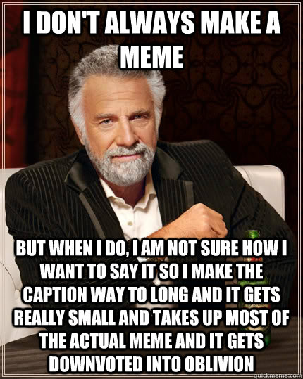 I don't always make a meme but when I do, i am not sure how i want to say it so i make the caption way to long and it gets really small and takes up most of the actual meme and it gets downvoted into oblivion - I don't always make a meme but when I do, i am not sure how i want to say it so i make the caption way to long and it gets really small and takes up most of the actual meme and it gets downvoted into oblivion  The Most Interesting Man In The World