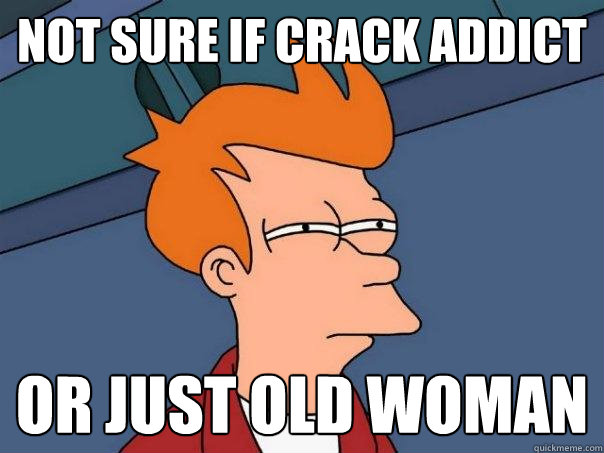 not sure if crack addict or just old woman - not sure if crack addict or just old woman  Futurama Fry