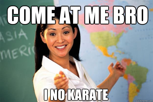 Come at me bro i no karate Caption 3 goes here  Unhelpful High School Teacher