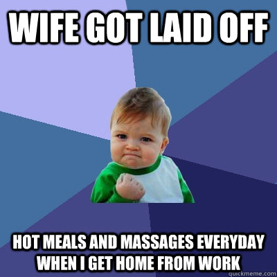 wife got laid off hot meals and massages everyday when i get home from work  Success Kid