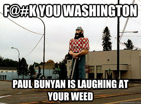 F@#K you Washington Paul Bunyan is laughing at your weed - F@#K you Washington Paul Bunyan is laughing at your weed  paully