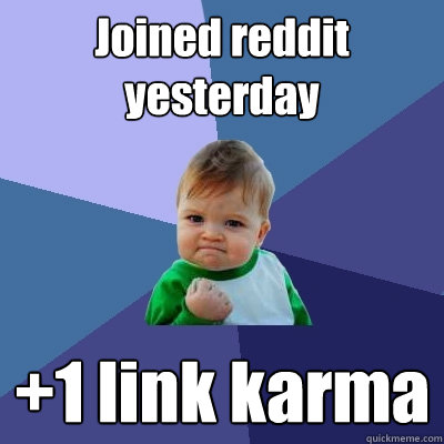 Joined reddit yesterday +1 link karma  Success Kid