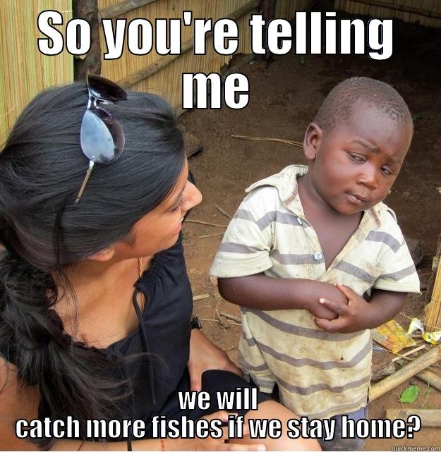 SO YOU'RE TELLING ME WE WILL CATCH MORE FISHES IF WE STAY HOME? Skeptical Third World Kid