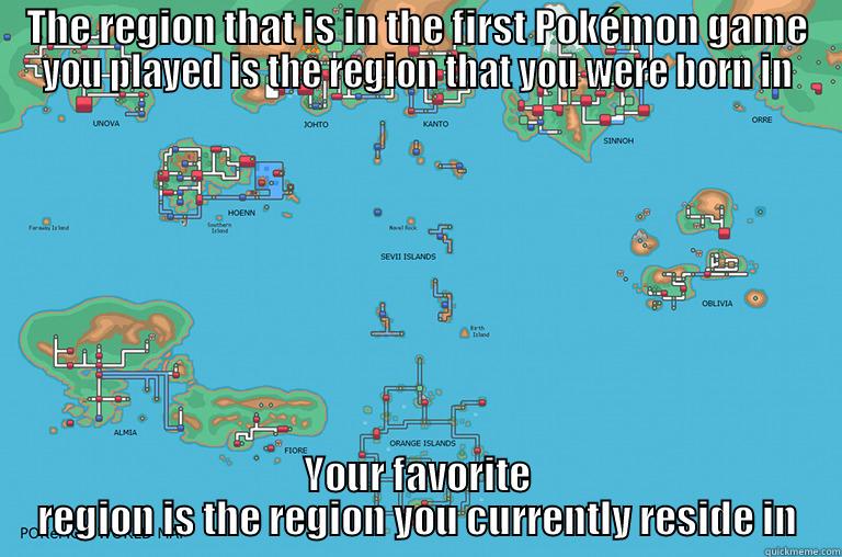 THE REGION THAT IS IN THE FIRST POKÉMON GAME YOU PLAYED IS THE REGION THAT YOU WERE BORN IN YOUR FAVORITE REGION IS THE REGION YOU CURRENTLY RESIDE IN Misc