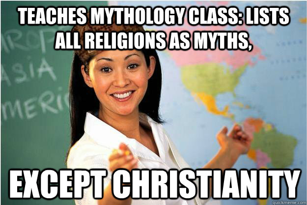 Teaches mythology class: Lists all religions as myths, EXCEPT CHRISTIANITY   Scumbag Teacher