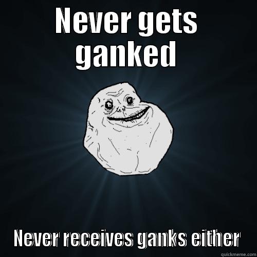 NEVER GETS GANKED NEVER RECEIVES GANKS EITHER Forever Alone