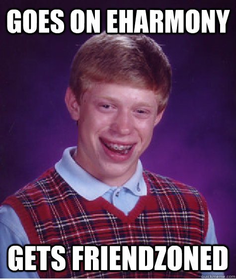 goes on eharmony gets friendzoned  Bad Luck Brian