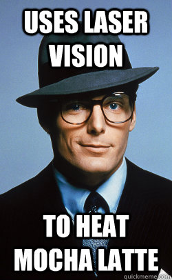 Uses Laser Vision to heat mocha latte - Uses Laser Vision to heat mocha latte  Hipster Clark Kent