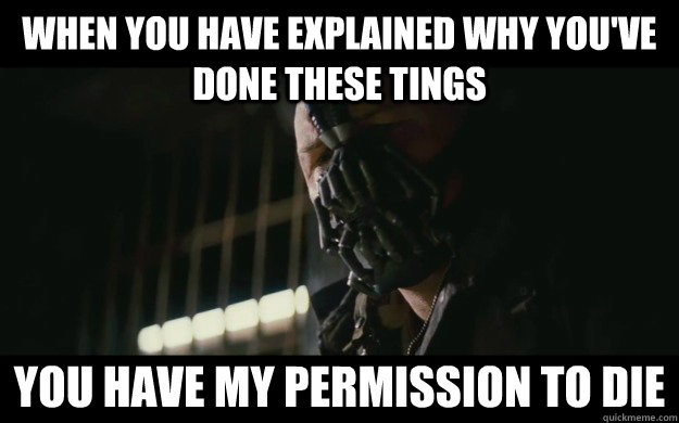 When you have explained why you've done these tings You have my permission to die  Badass Bane