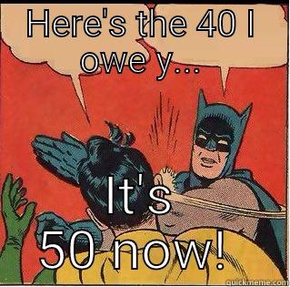 Here's the 40 I owe y..... - HERE'S THE 40 I OWE Y... IT'S 50 NOW!  Slappin Batman