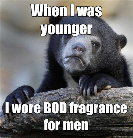 When I was younger I wore BOD fragrance for men  Confession Bear