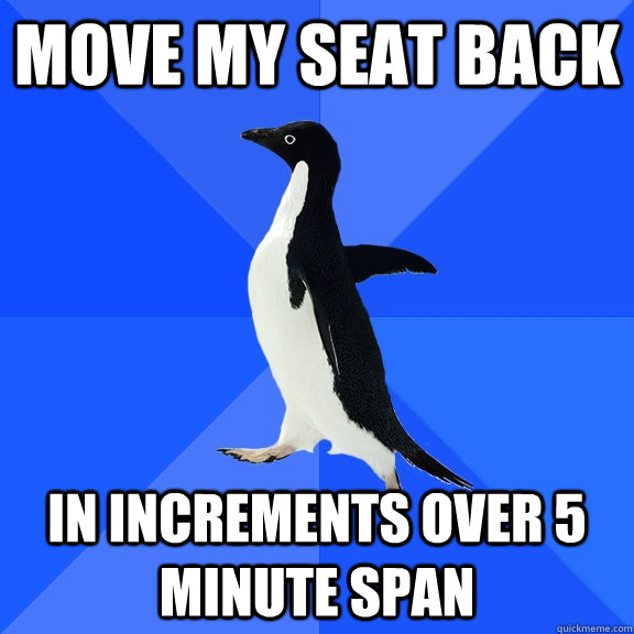 Move my seat back in increments over 5 minute span - Move my seat back in increments over 5 minute span  Socially Awkward Penguin