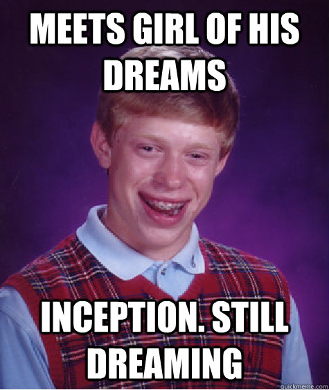 Meets girl of his dreams Inception. Still dreaming - Meets girl of his dreams Inception. Still dreaming  Bad Luck Brian