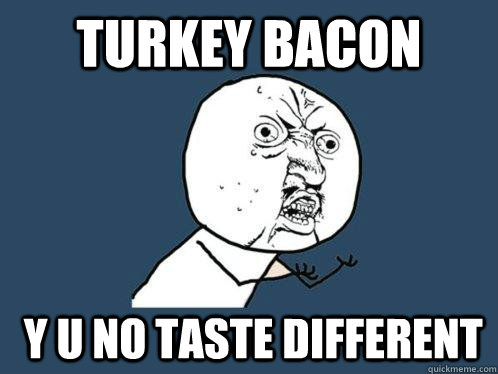 turkey bacon  y u no taste different  Y U No