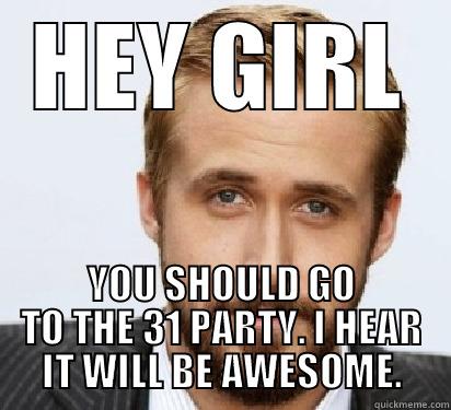 HEY GIRL YOU SHOULD GO TO THE 31 PARTY. I HEAR IT WILL BE AWESOME. Good Guy Ryan Gosling