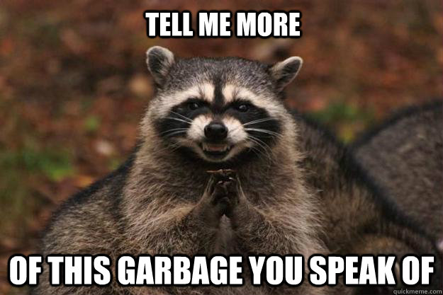 tell me more of this garbage you speak of  Evil Plotting Raccoon