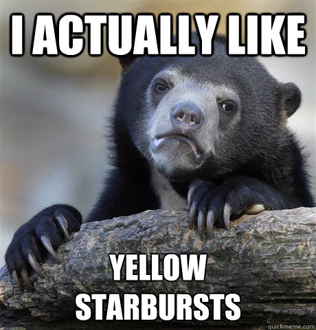 I Actually Like yellow 
starbursts  Confession Bear