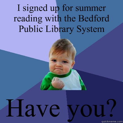 I signed up for summer reading with the Bedford Public Library System Have you?  Success Kid