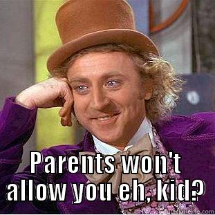  PARENTS WON'T ALLOW YOU EH, KID? Condescending Wonka