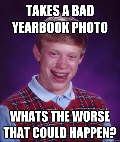 Takes a bad yearbook photo whats the worse that could happen?  Bad Luck Brian