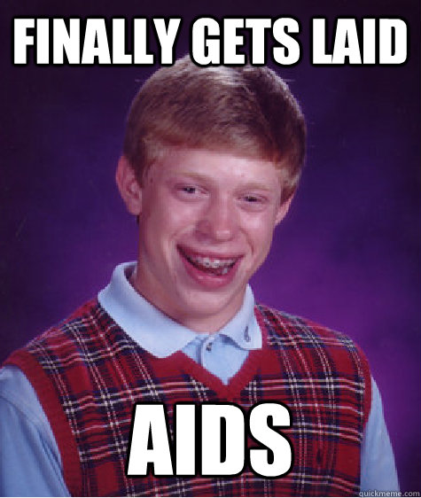 finally gets laid aids  Bad Luck Brian