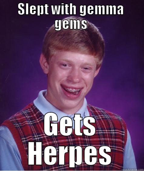 lol hello - SLEPT WITH GEMMA GEMS GETS HERPES Bad Luck Brian