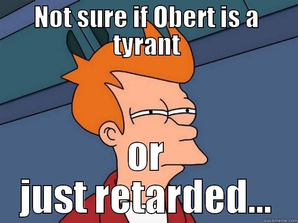 NOT SURE IF OBERT IS A TYRANT OR JUST RETARDED... Futurama Fry