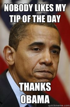 Nobody likes my tip of the day Thanks obama  Everything Is Barack Obamas Fault