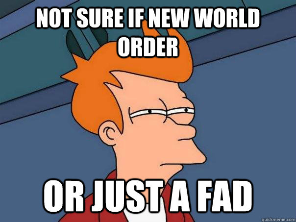 Not sure if new world order Or just a fad  Futurama Fry