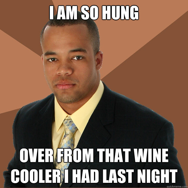 I am so hung over from that wine cooler I had last night  Successful Black Man