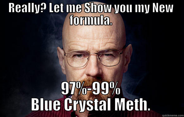 REALLY? LET ME SHOW YOU MY NEW FORMULA. 97%-99% BLUE CRYSTAL METH. Misc