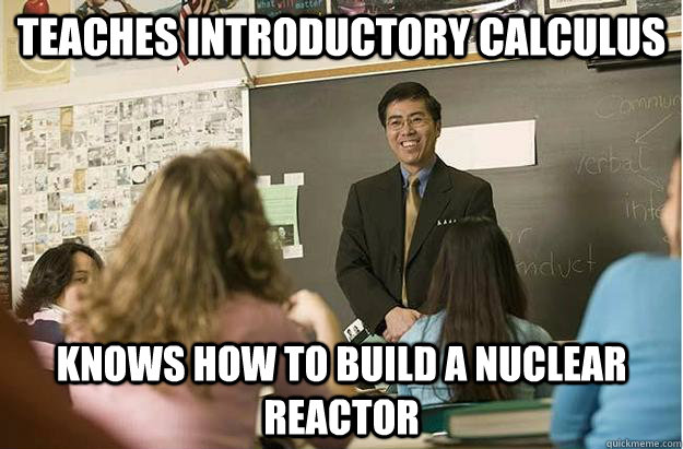 teaches introductory calculus knows how to build a nuclear reactor  Poor English Asian Professor