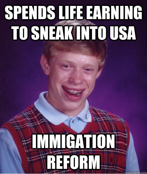 Spends life earning to sneak into USA Immigation reform  - Spends life earning to sneak into USA Immigation reform   Bad Luck Brian