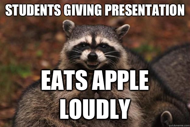 Students giving presentation Eats apple loudly  Evil Plotting Raccoon