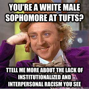 You're a white male sophomore at Tufts? Ttell me more about the lack of institutionalized and interpersonal racism you see  Condescending Wonka