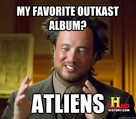 My favorite OutKast album? ATLiens  - My favorite OutKast album? ATLiens   Ancient Aliens