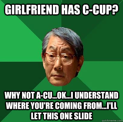 girlfriend has C-cup? Why not A-cu...ok...I understand where you're coming from...I'll let this one slide  High Expectations Asian Father