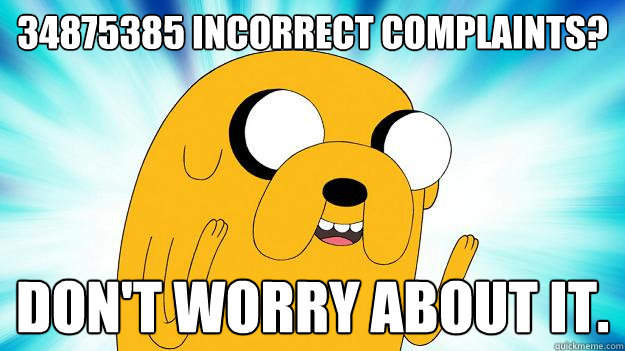 34875385 incorrect complaints? don't worry about it.  Jake The Dog