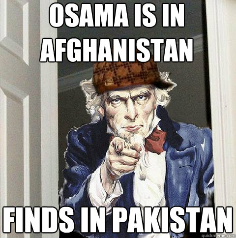 osama is in afghanistan finds in pakistan  Scumbag Uncle Sam