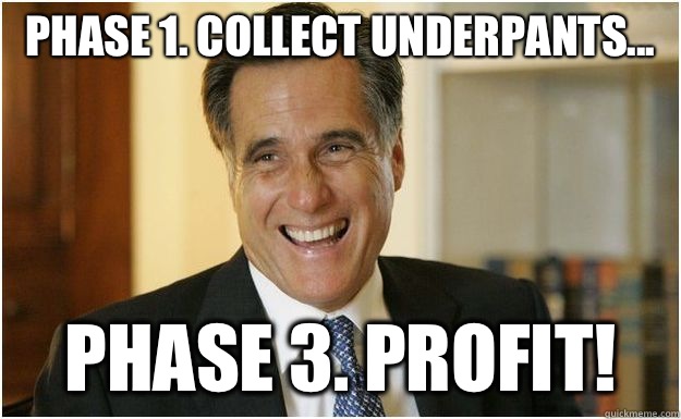 Phase 1. Collect underpants... Phase 3. Profit!  Mitt Romney