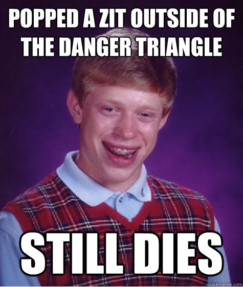 Popped a zit outside of the danger triangle Still dies  Bad Luck Brian