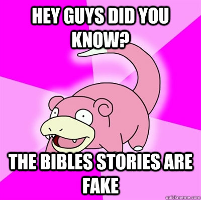 Hey guys did you know? The bibles stories are fake - Hey guys did you know? The bibles stories are fake  Slowpokeoilbp