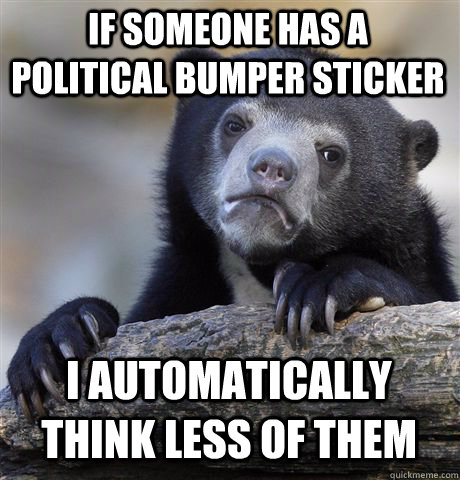 if someone has a political bumper sticker i automatically think less of them  Confession Bear