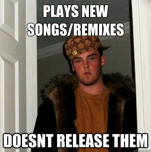 plays new songs/remixes doesnt release them  Scumbag Steve