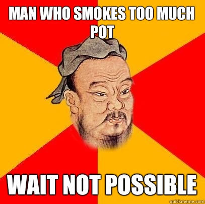 Man who smokes too much pot Wait not possible - Man who smokes too much pot Wait not possible  Confucius says