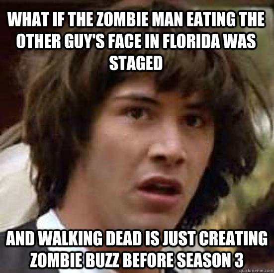 what if the zombie man eating the other guy's face in florida was staged and walking dead is just creating zombie buzz before season 3  conspiracy keanu